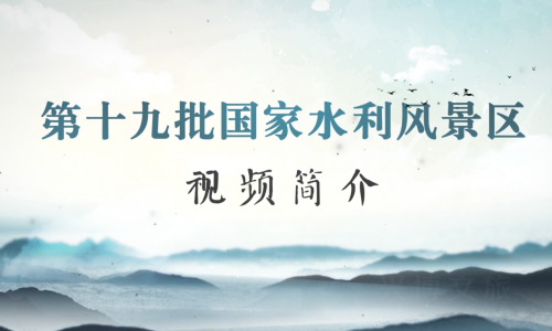 水利部公布第十九批国家水利风景区，兴博文旅负责全程视频制作
